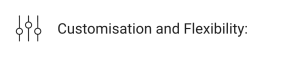 Customisation and Flexibility